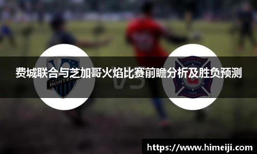 费城联合与芝加哥火焰比赛前瞻分析及胜负预测